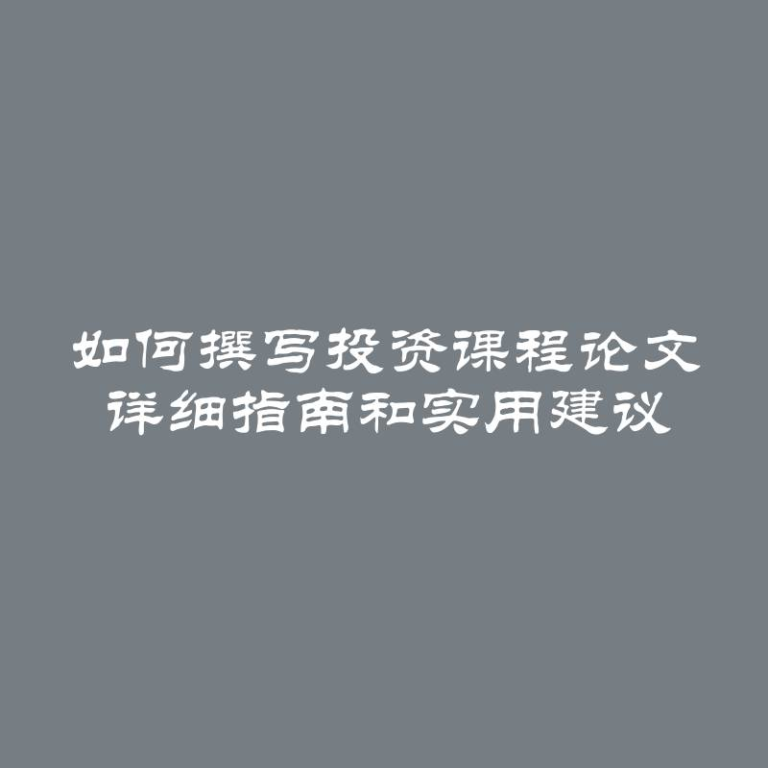 如何撰写投资课程论文 详细指南和实用建议