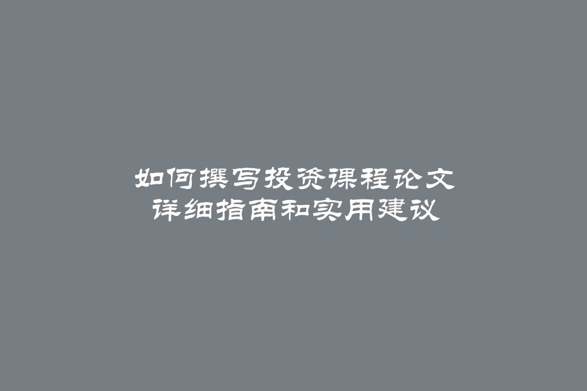 如何撰写投资课程论文 详细指南和实用建议