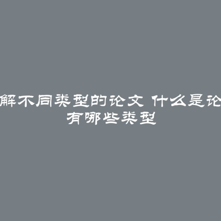 了解不同类型的论文 什么是论文 有哪些类型