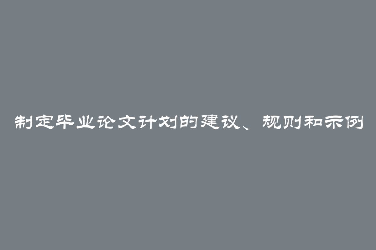 制定毕业论文计划的建议、规则和示例