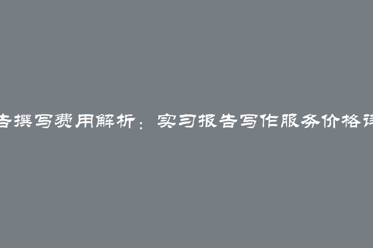 实习报告撰写费用解析：实习报告写作服务价格详细分析