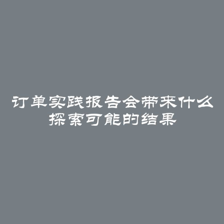 订单实践报告会带来什么 探索可能的结果