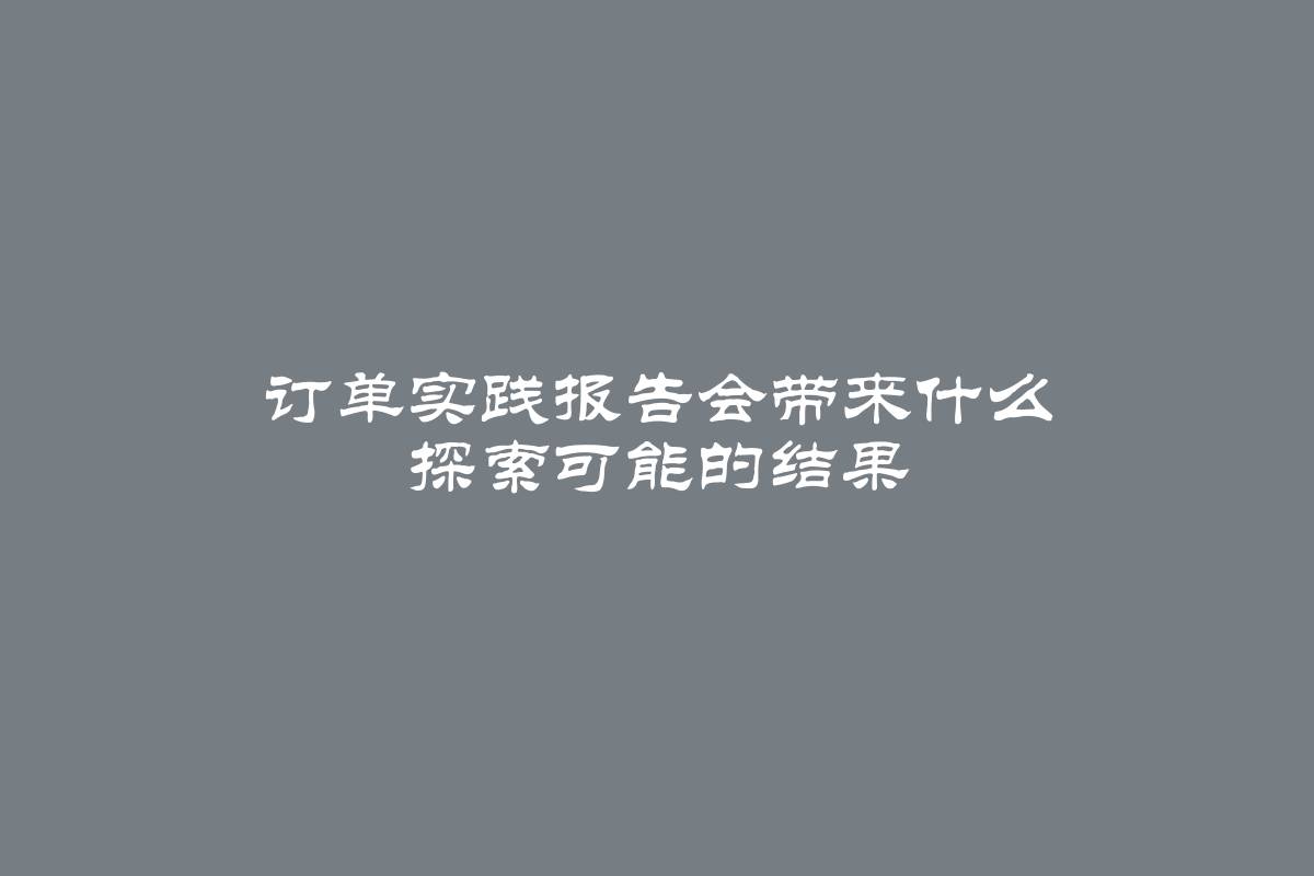 订单实践报告会带来什么 探索可能的结果