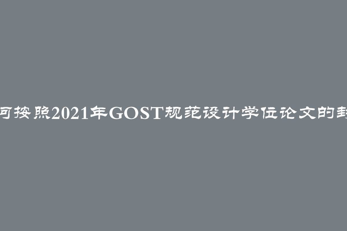 如何按照2021年GOST规范设计学位论文的封面