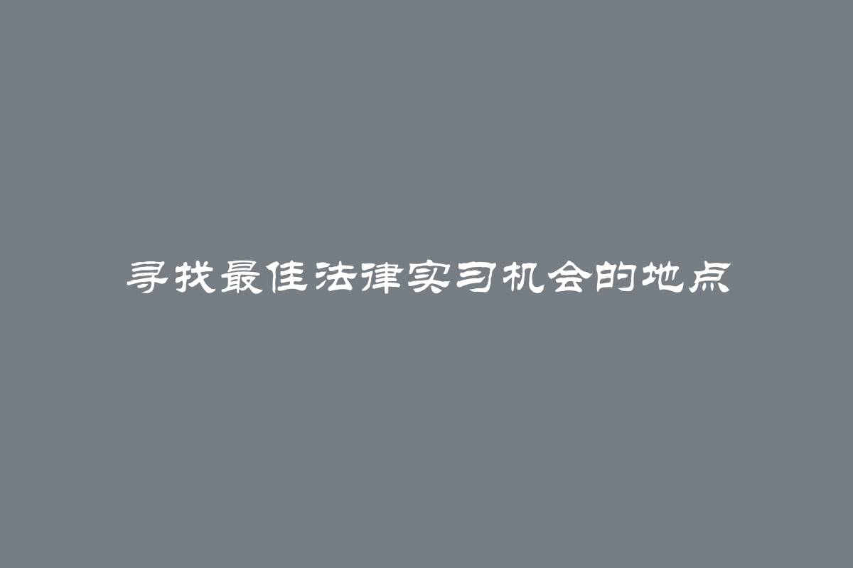 寻找最佳法律实习机会的地点