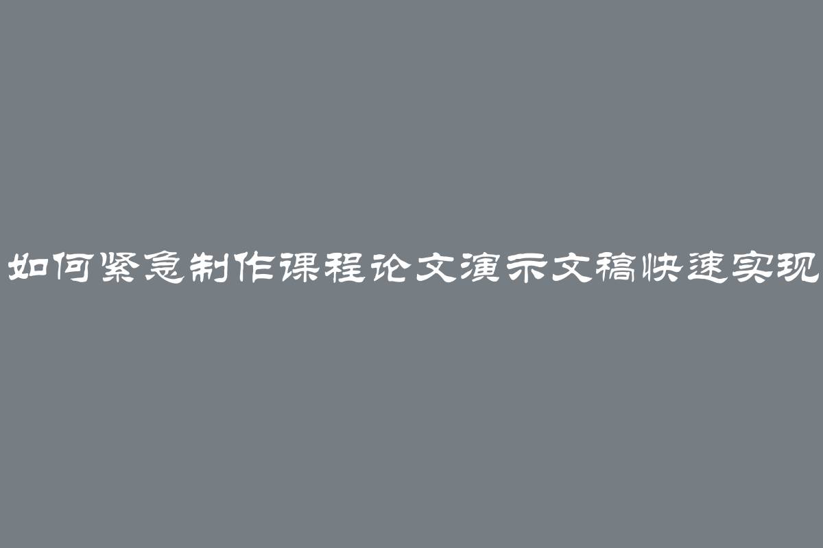 如何紧急制作课程论文演示文稿快速实现