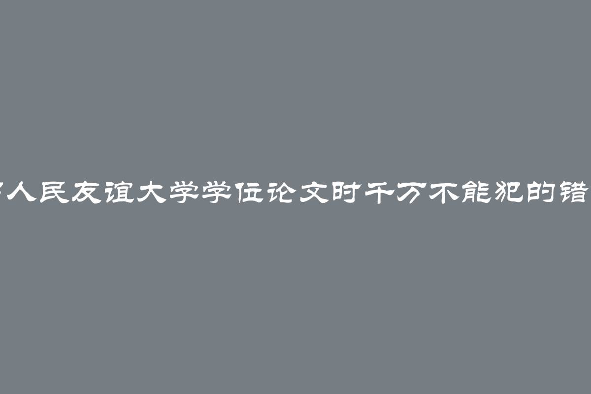 写人民友谊大学学位论文时千万不能犯的错误