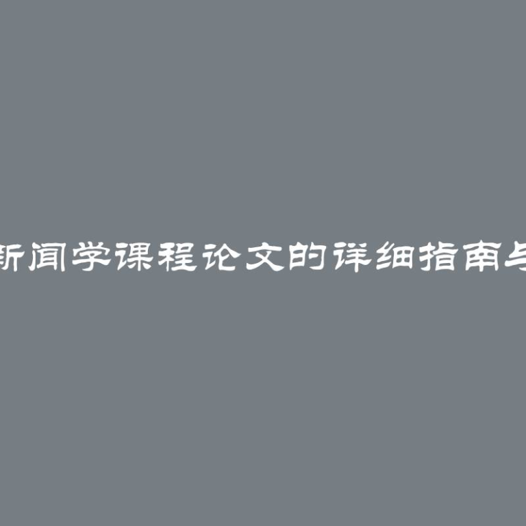 撰写新闻学课程论文的详细指南与技巧