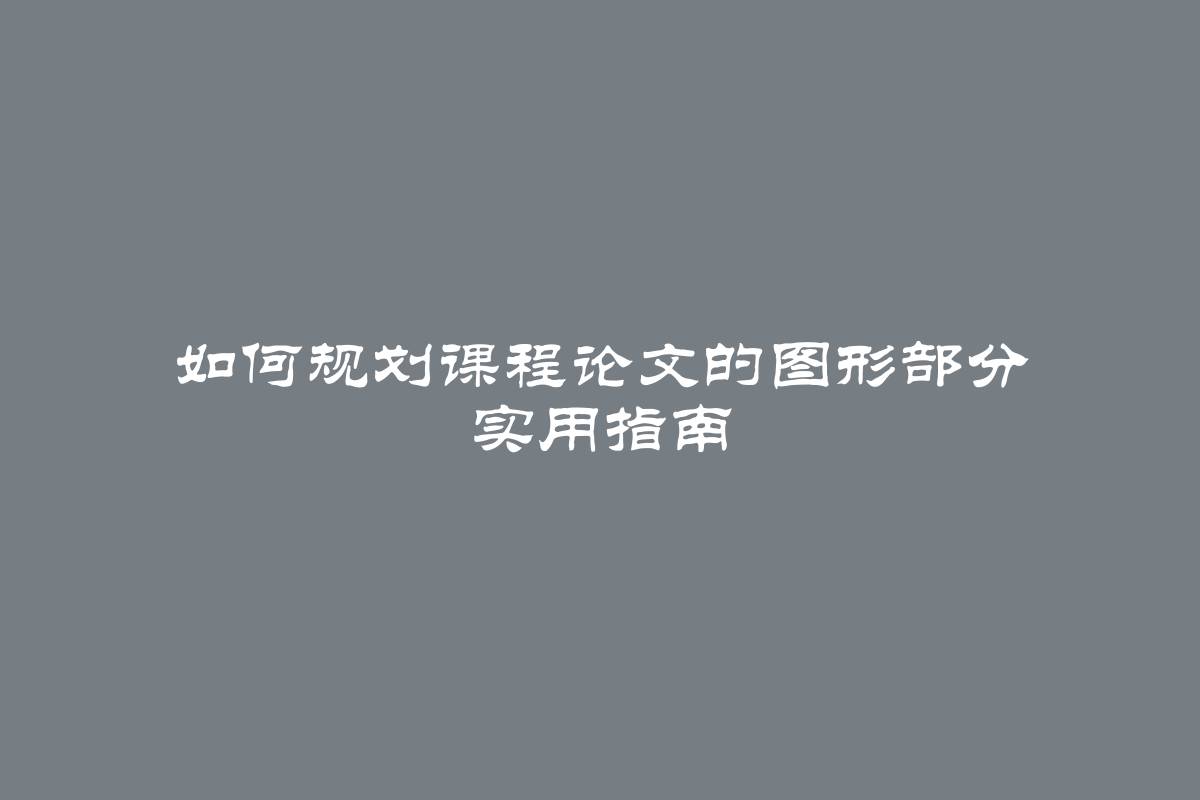 如何规划课程论文的图形部分 实用指南