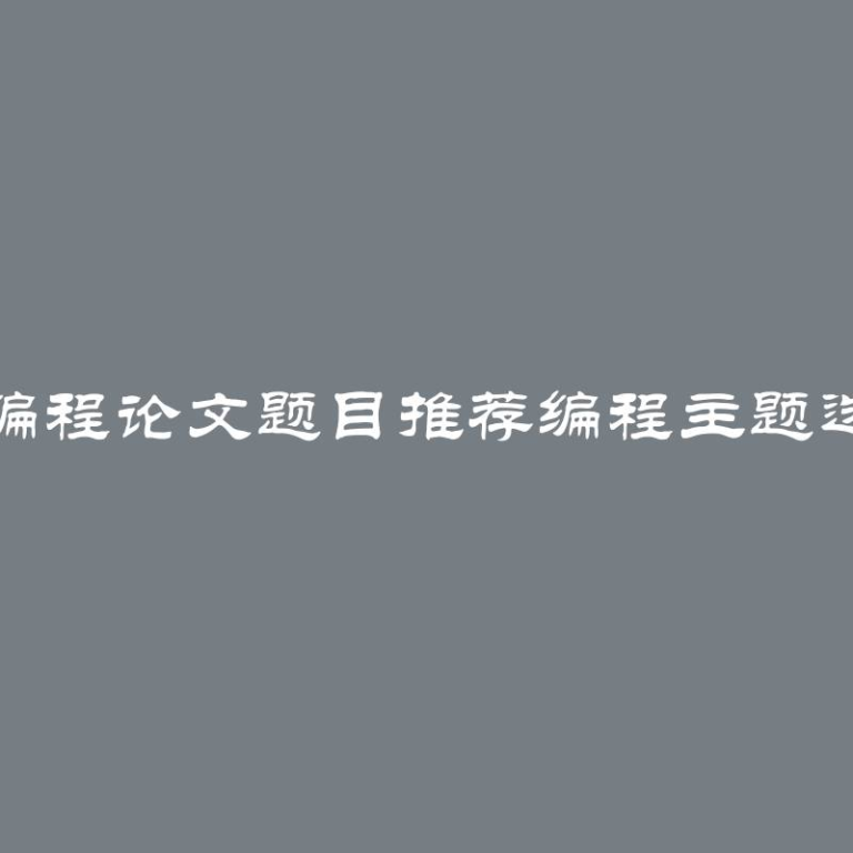 大学生编程论文题目推荐编程主题选择指南