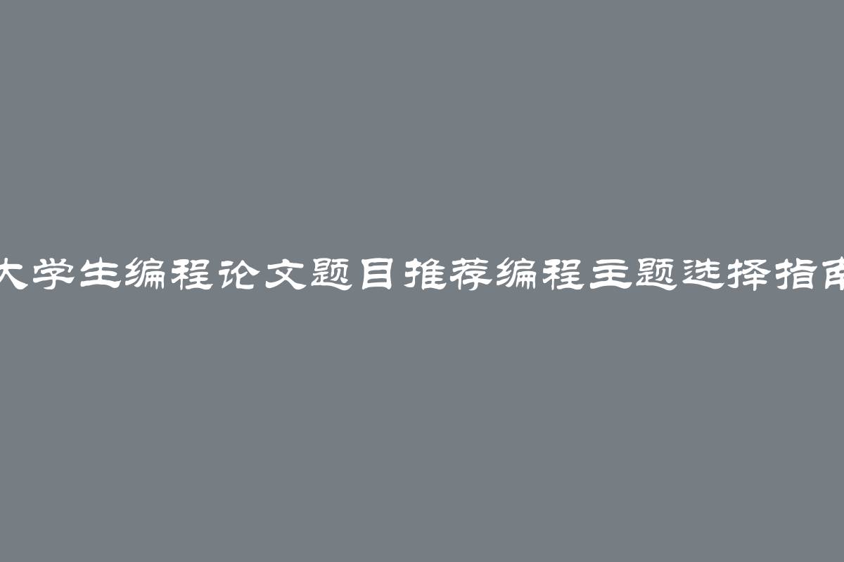 大学生编程论文题目推荐编程主题选择指南