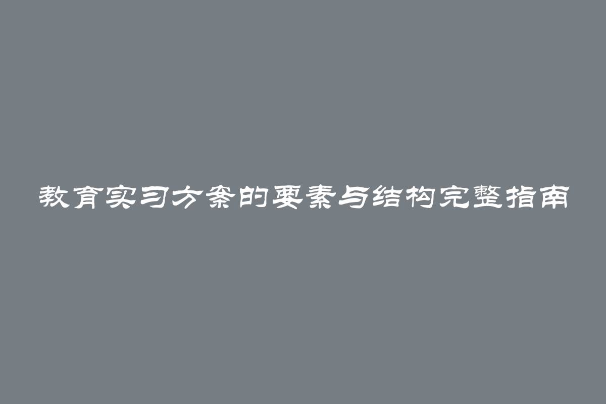 教育实习方案的要素与结构完整指南