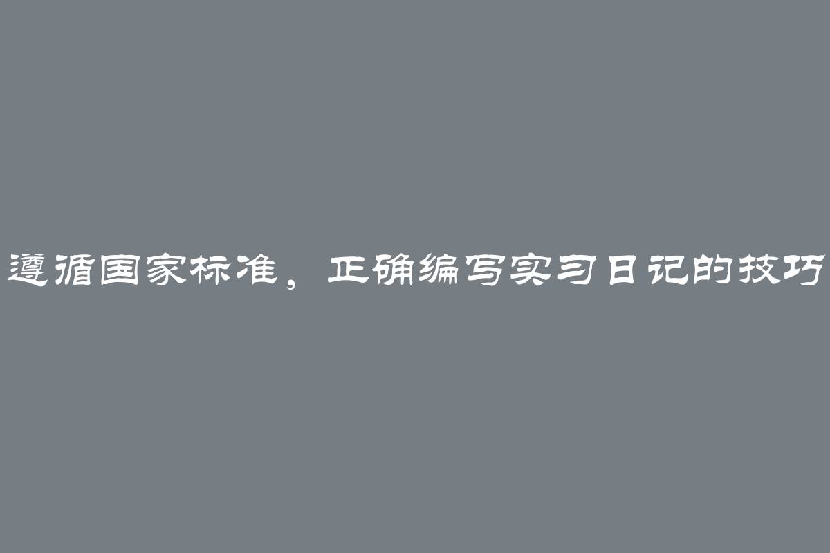 遵循国家标准，正确编写实习日记的技巧