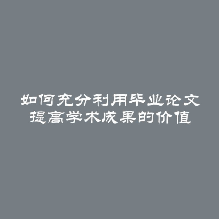 如何充分利用毕业论文 提高学术成果的价值