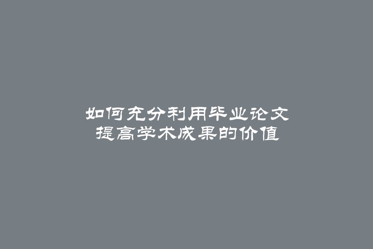 如何充分利用毕业论文 提高学术成果的价值