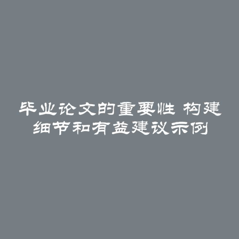 毕业论文的重要性 构建 细节和有益建议示例