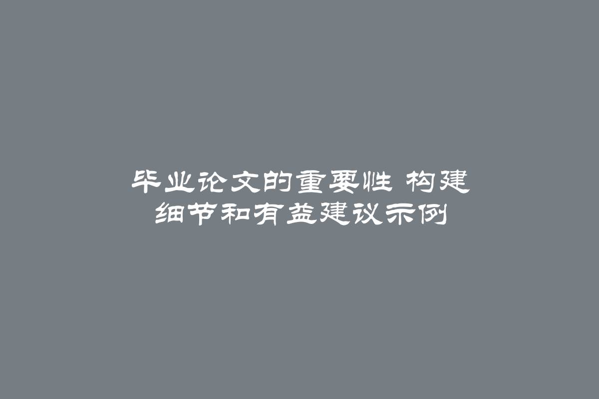 毕业论文的重要性 构建 细节和有益建议示例