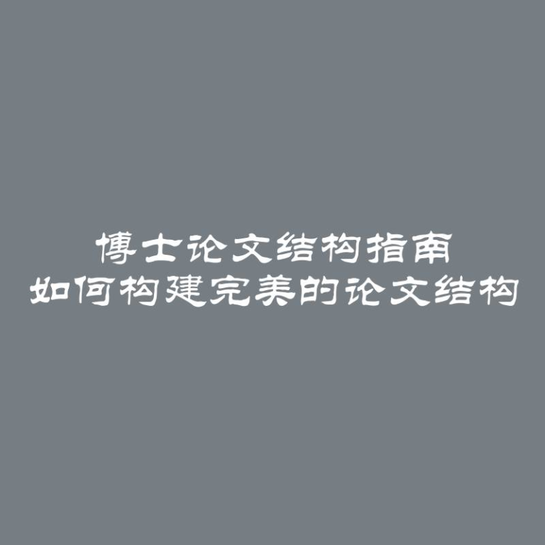 博士论文结构指南 如何构建完美的论文结构