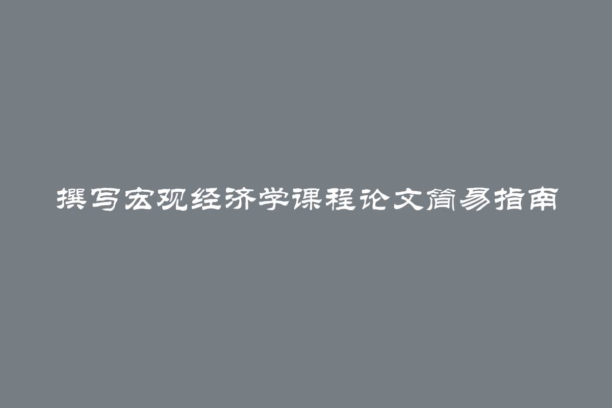 撰写宏观经济学课程论文简易指南