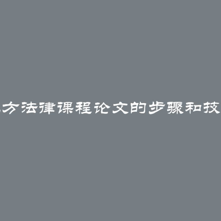 撰写地方法律课程论文的步骤和技巧指南