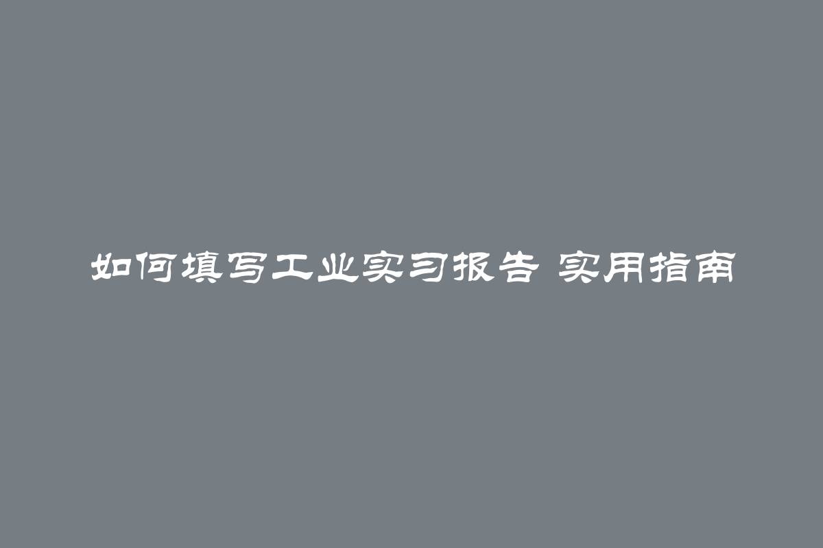 如何填写工业实习报告 实用指南