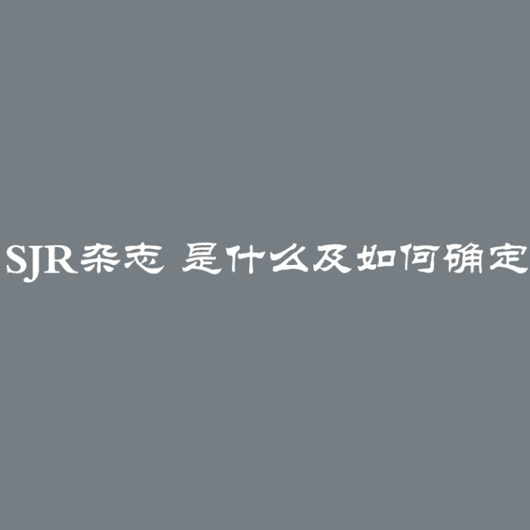 SJR杂志 是什么及如何确定