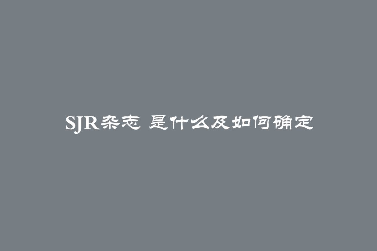 SJR杂志 是什么及如何确定