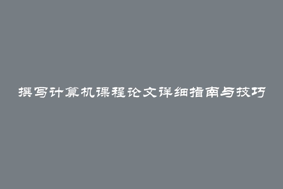 撰写计算机课程论文详细指南与技巧