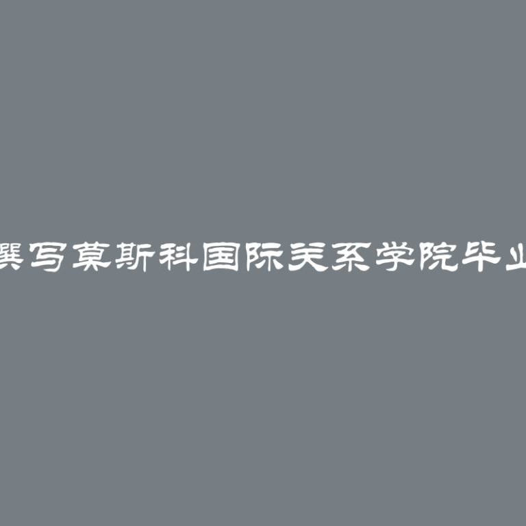 如何撰写莫斯科国际关系学院毕业论文