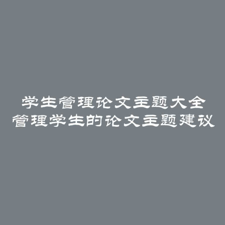 学生管理论文主题大全 管理学生的论文主题建议