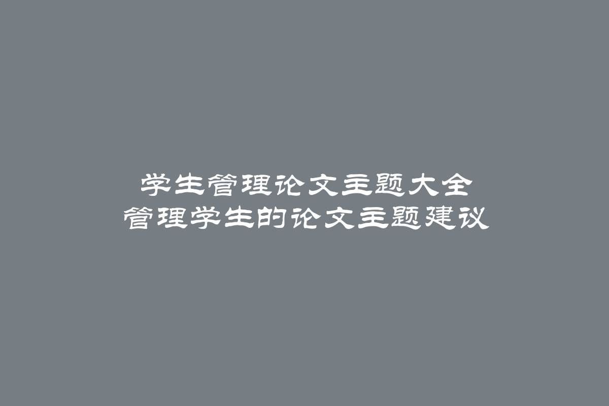 学生管理论文主题大全 管理学生的论文主题建议