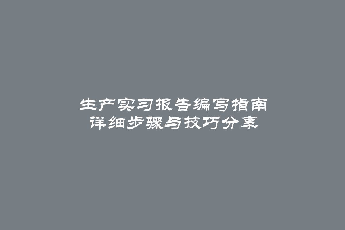 生产实习报告编写指南 详细步骤与技巧分享