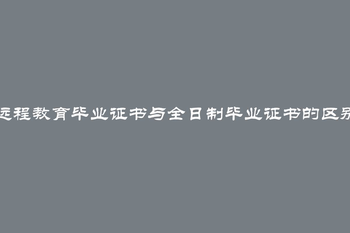 远程教育毕业证书与全日制毕业证书的区别