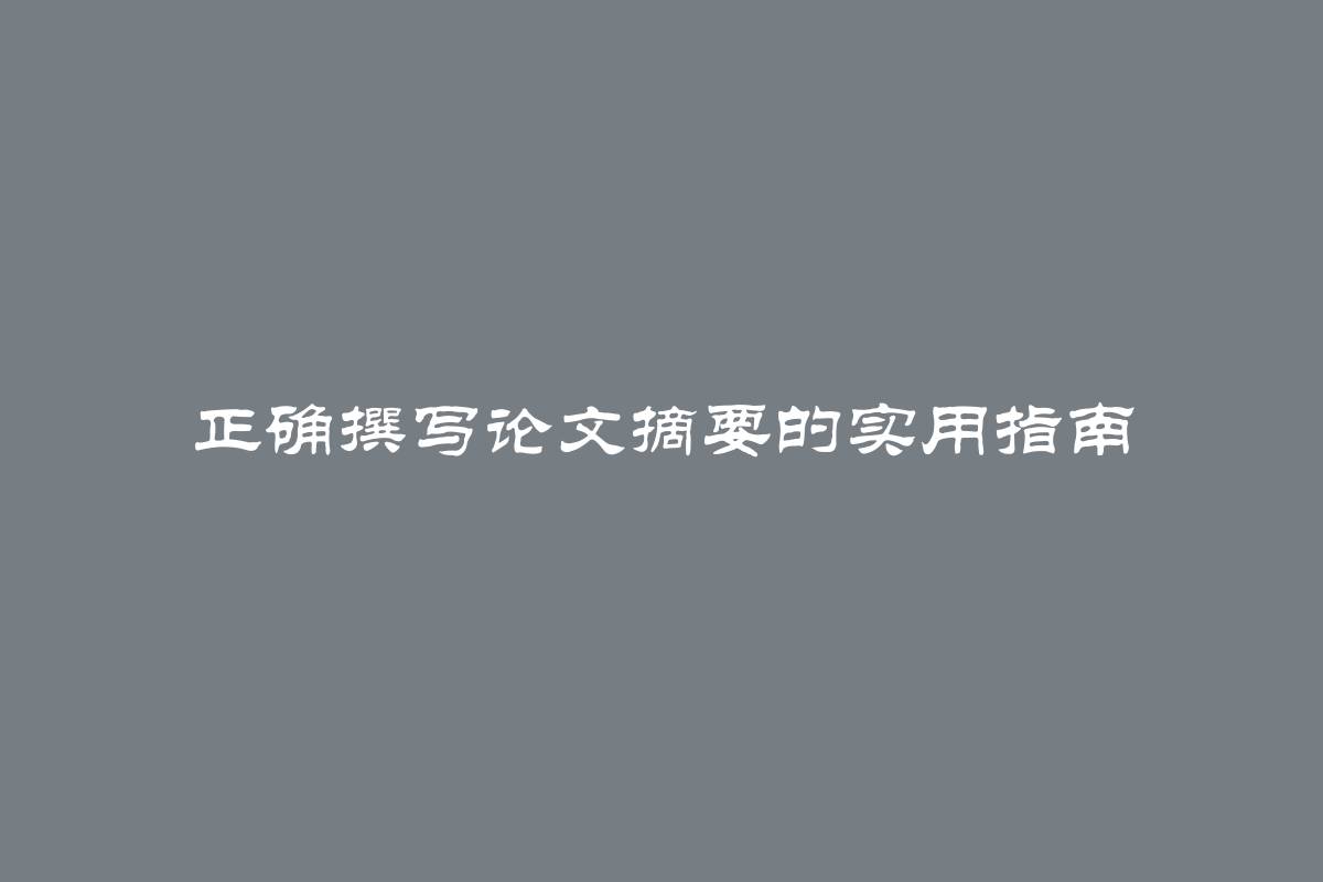 正确撰写论文摘要的实用指南