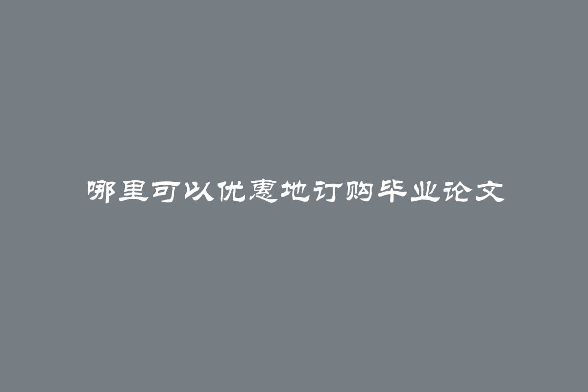 哪里可以优惠地订购毕业论文