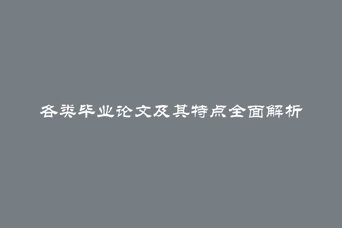 各类毕业论文及其特点全面解析