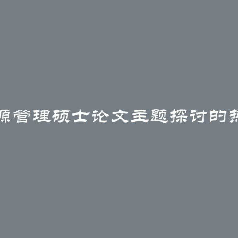 人力资源管理硕士论文主题探讨的热门话题