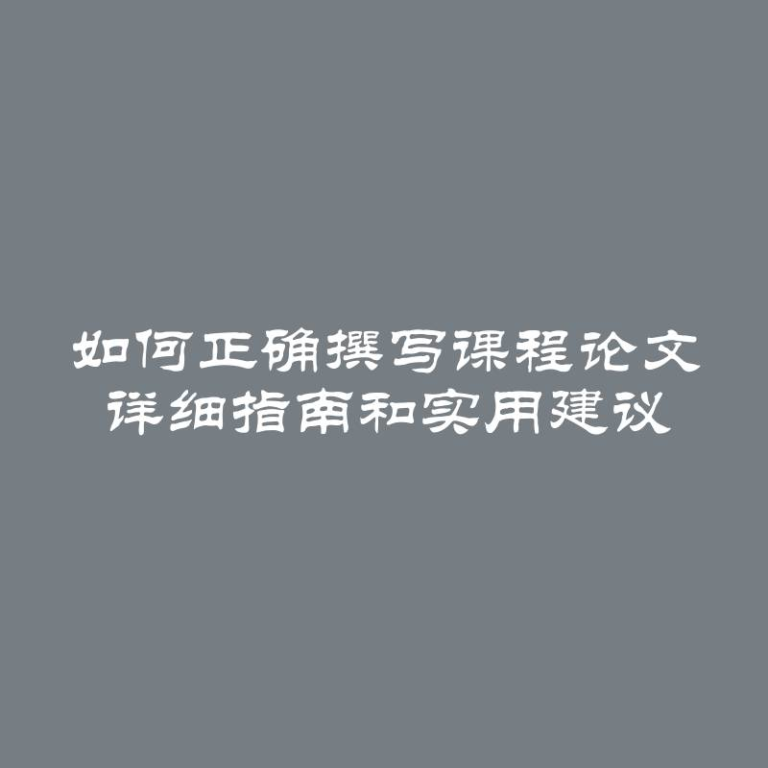 如何正确撰写课程论文 详细指南和实用建议