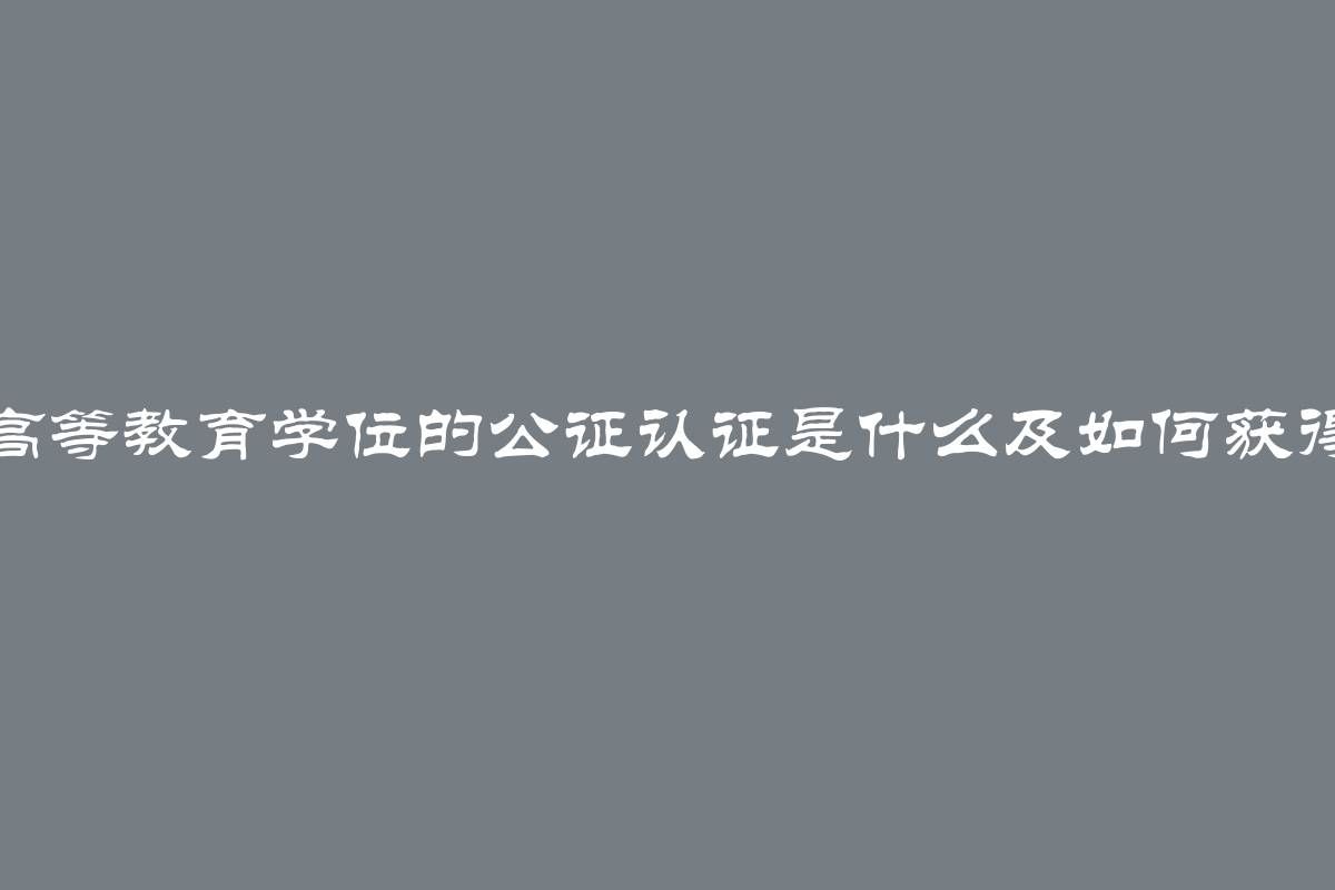 高等教育学位的公证认证是什么及如何获得