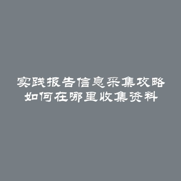 实践报告信息采集攻略 如何在哪里收集资料