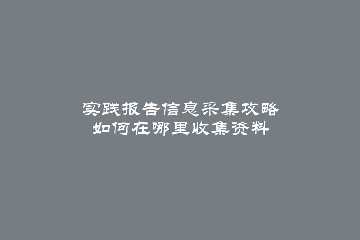 实践报告信息采集攻略 如何在哪里收集资料