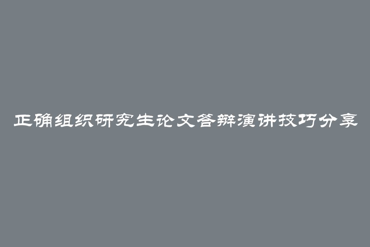 正确组织研究生论文答辩演讲技巧分享