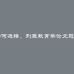 如何选择、列表教育学论文题目