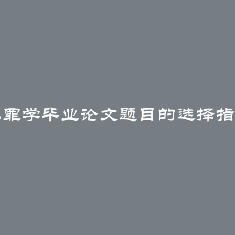 犯罪学毕业论文题目的选择指南