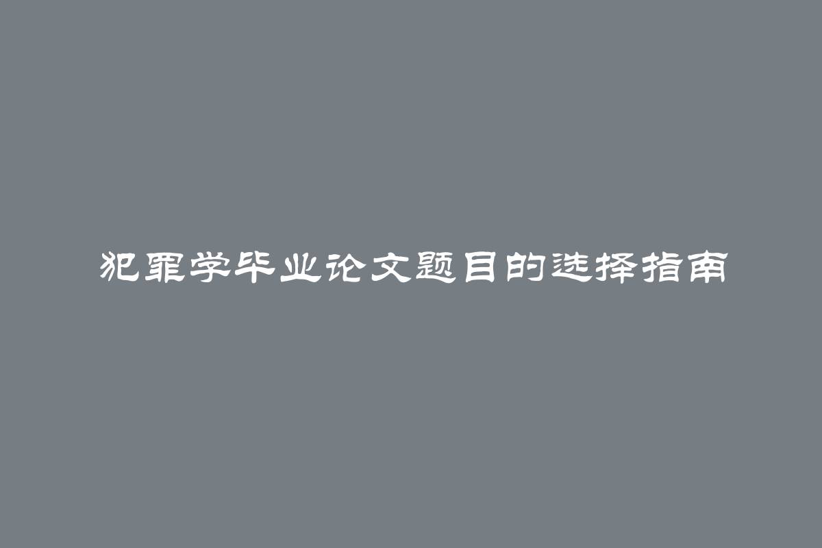 犯罪学毕业论文题目的选择指南