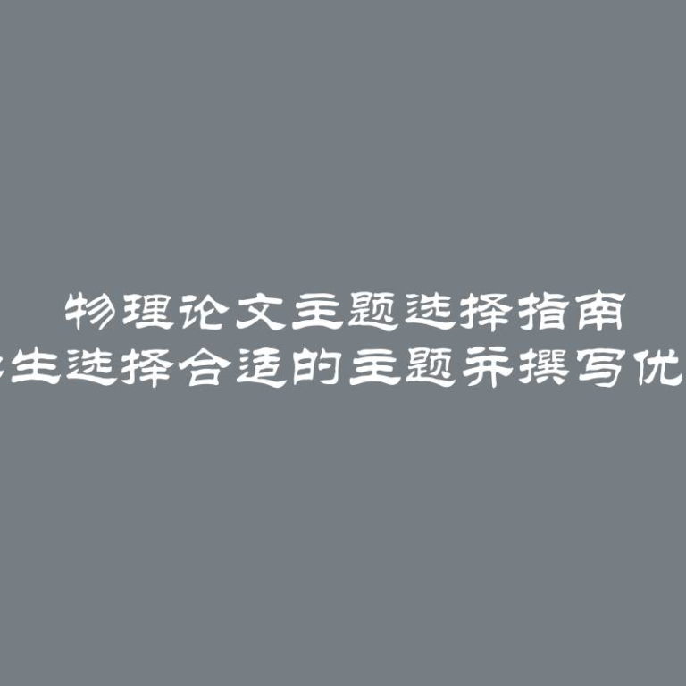 物理论文主题选择指南 如何为学生选择合适的主题并撰写优秀的论文