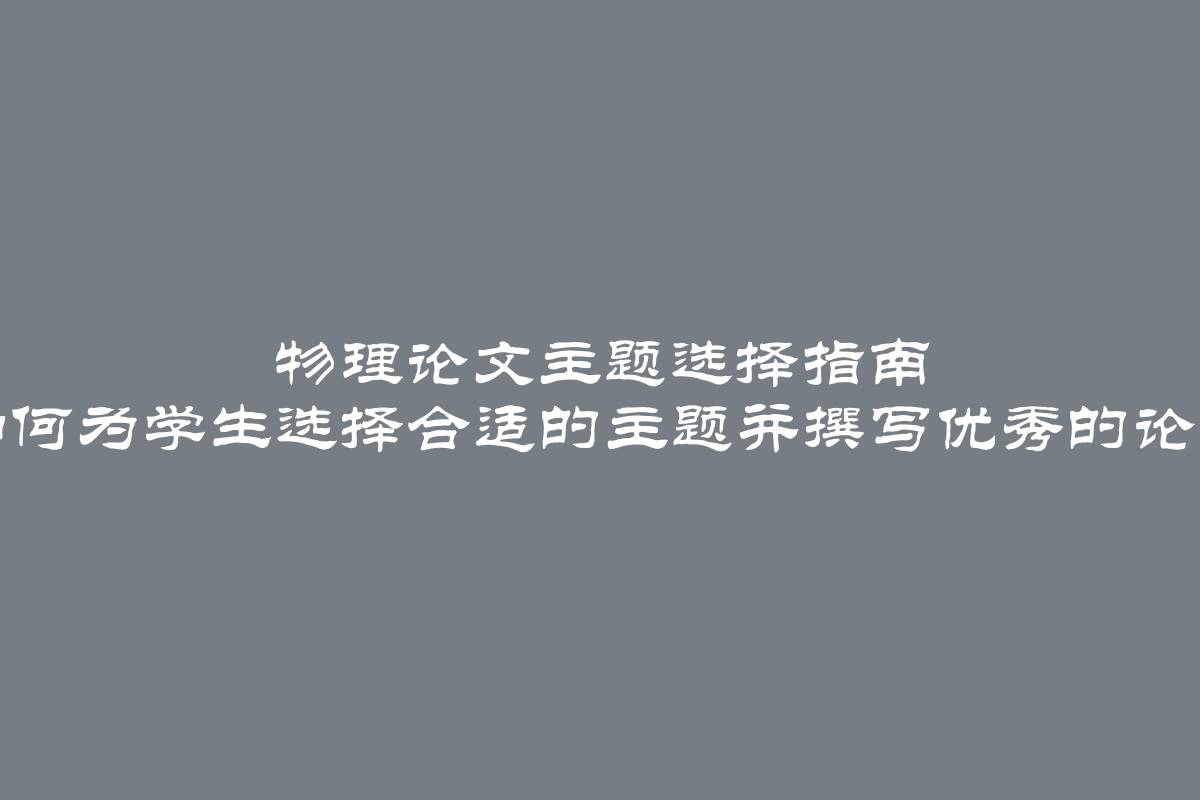 物理论文主题选择指南 如何为学生选择合适的主题并撰写优秀的论文