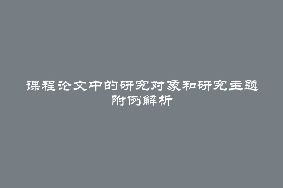 课程论文中的研究对象和研究主题 附例解析