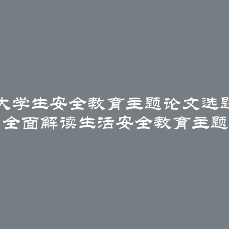 大学生安全教育主题论文选题 全面解读生活安全教育主题