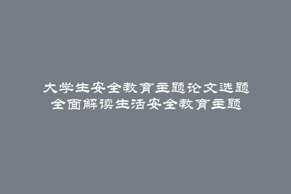 大学生安全教育主题论文选题 全面解读生活安全教育主题